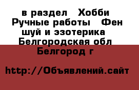  в раздел : Хобби. Ручные работы » Фен-шуй и эзотерика . Белгородская обл.,Белгород г.